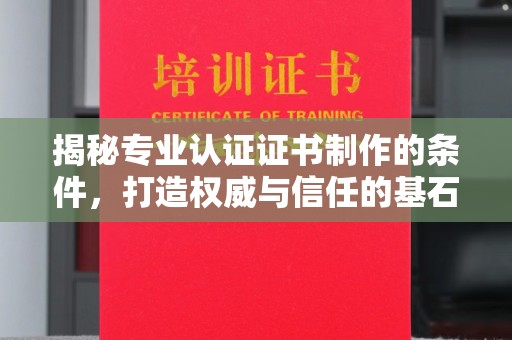 二仑揭秘专业认证证书制作的条件，打造权威与信任的基石